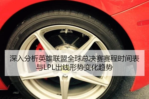 深入分析英雄联盟全球总决赛赛程时间表与LPL出线形势变化趋势